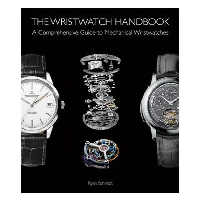 The Wristwatch Handbook: A Comprehensive Guide to Mechanical Wristwatches - Ryan Schmidt