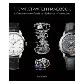 The Wristwatch Handbook: A Comprehensive Guide to Mechanical Wristwatches - Ryan Schmidt